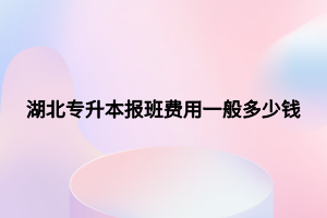 湖北專升本報班費用一般多少錢