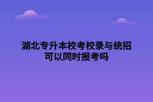 湖北專升本?？夹ｄ浥c統(tǒng)招可以同時報考嗎