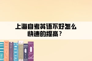 上海自考英語不好怎么快速的提高？