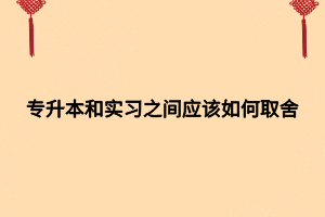 專升本和實習(xí)之間應(yīng)該如何取舍