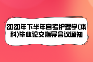 2020年下半年自考護理學(本科)畢業(yè)論文指導會議通知