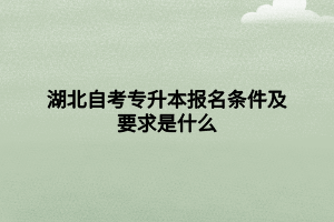 湖北自考專升本報(bào)名條件及要求是什么