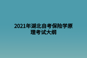 2021年湖北自考保險(xiǎn)學(xué)原理考試大綱