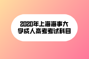 2020年上海海事大學(xué)成人高考考試科目