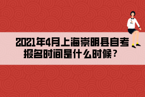 2021年4月上海崇明縣自考報(bào)名時(shí)間是什么時(shí)候？