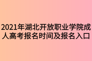 2021年湖北開放職業(yè)學(xué)院成人高考報名時間及報名入口