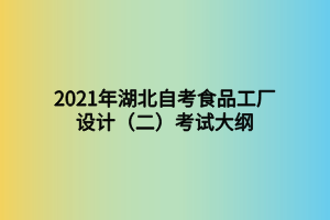 2021年湖北自考食品工廠設計（二）考試大綱