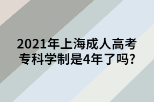 2021年上海成人高考?？茖W制是4年了嗎_