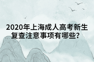 2020年上海成人高考新生復(fù)查注意事項有哪些？