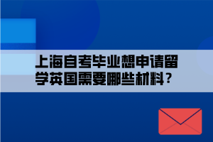 上海自考畢業(yè)想申請留學(xué)英國需要哪些材料？