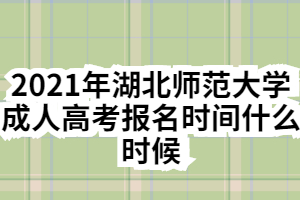 2021年湖北師范大學(xué)成人高考報(bào)名時(shí)間什么時(shí)候