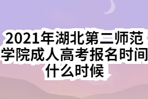 2021年湖北第二師范學院成人高考報名時間什么時候