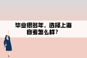 畢業(yè)很多年，選擇上海自考怎么樣？