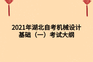 2021年湖北自考機械設計基礎（一）考試大綱