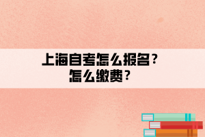 上海自考怎么報名？怎么繳費？