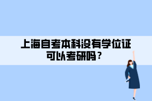 上海自考本科沒有學(xué)位證可以考研嗎？