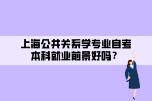 上海公共關系學專業(yè)自考本科就業(yè)前景好嗎？