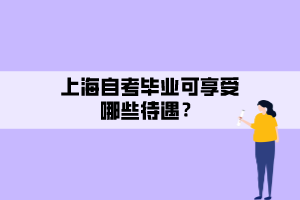 上海自考畢業(yè)可享受哪些待遇？