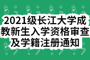 2021級(jí)長(zhǎng)江大學(xué)成教新生入學(xué)資格審查及學(xué)籍注冊(cè)通知