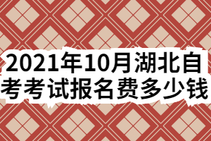 2021年10月湖北自考考試報(bào)名費(fèi)多少錢(qián)