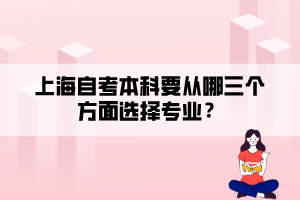 上海自考本科要從哪三個(gè)方面選擇專業(yè)？