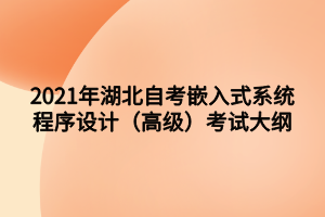 2021年湖北自考嵌入式系統(tǒng)程序設(shè)計（高級）考試大綱