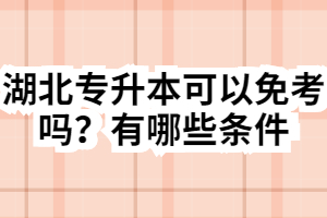 湖北專升本可以免考嗎？有哪些條件