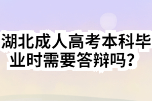 湖北成人高考本科畢業(yè)時(shí)需要答辯嗎？