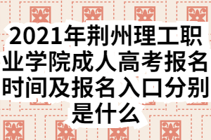 2021年荊州理工職業(yè)學院成人高考報名時間及報名入口分別是什么