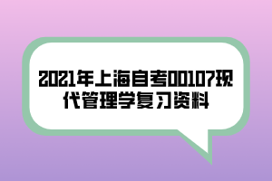 2021年上海自考00107現(xiàn)代管理學復習資料