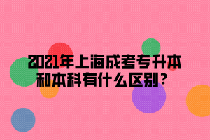 2021年上海成考專升本和本科有什么區(qū)別？