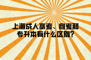 上海成人高考、自考和專升本有什么區(qū)別_