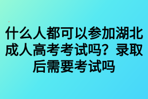 什么人都可以參加湖北成人高考考試嗎？錄取后需要考試嗎