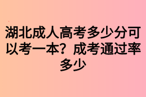 湖北成人高考多少分可以考一本？成考通過(guò)率多少