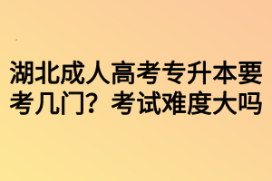 湖北成人高考專(zhuān)升本要考幾門(mén)？考試難度大嗎？