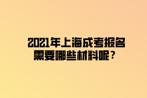 2021年上海成考報(bào)名需要哪些材料呢？