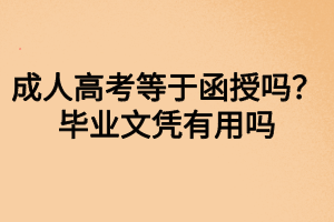 成人高考等于函授嗎？畢業(yè)文憑有用嗎