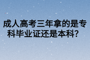 成人高考三年拿的是專科畢業(yè)證還是本科？