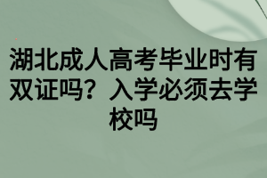 湖北成人高考畢業(yè)時有雙證嗎？入學必須去學校嗎