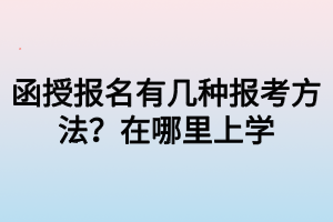 函授報名有幾種報考方法？在哪里上學(xué)