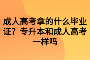 成人高考拿的什么畢業(yè)證？專升本和成人高考一樣嗎