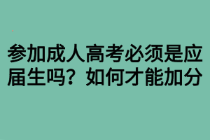 參加成人高考必須是應(yīng)屆生嗎？如何才能加分