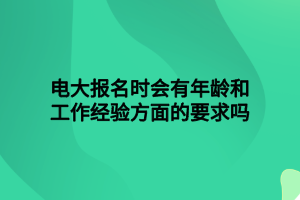 電大報名時會有年齡和工作經(jīng)驗方面的要求嗎