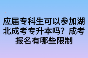 應(yīng)屆專科生可以參加湖北成考專升本嗎？成考報名有哪些限制