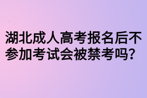 湖北成人高考報名后不參加考試會被禁考嗎？