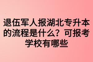 退伍軍人報湖北專升本的流程是什么？可報考學(xué)校有哪些