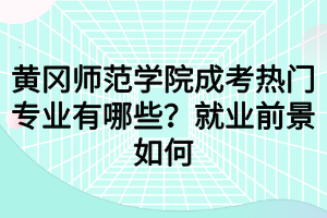 黃岡師范學(xué)院成考熱門專業(yè)有哪些？就業(yè)前景如何