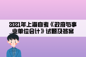 2021年上海自考《政府與事業(yè)單位會(huì)計(jì)》試題及答案