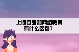 上海自考和網(wǎng)絡(luò)教育有什么區(qū)別？