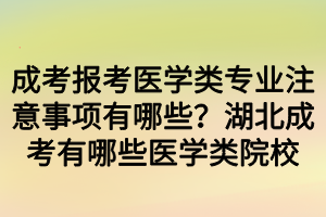 成考報考醫(yī)學(xué)類專業(yè)注意事項有哪些？湖北成考有哪些醫(yī)學(xué)類院校